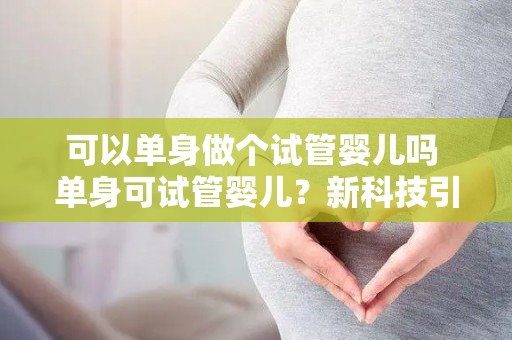 可以单身做个试管婴儿吗 单身可试管婴儿？新科技引热议