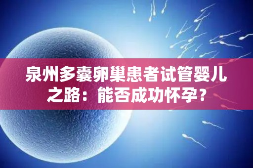 泉州多囊卵巢患者试管婴儿之路：能否成功怀孕？
