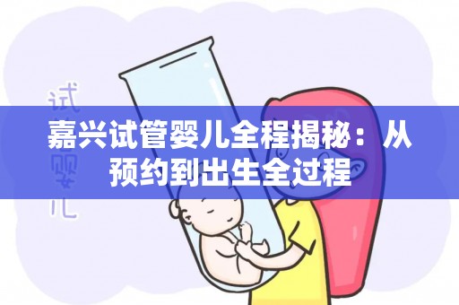 嘉兴试管婴儿全程揭秘:从预约到出生全过程 嘉兴试管婴儿全程揭秘:从预约到出生全过程