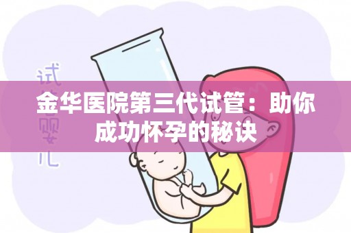 金华医院第三代试管：助你成功怀孕的秘诀