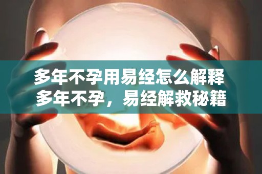 多年不孕用易经怎么解释 多年不孕,易经解救秘籍 多年不孕用易经怎么解释 多年不孕,易经解救秘籍