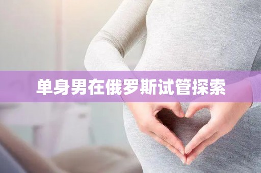 单身男在俄罗斯试管探索