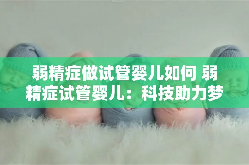弱精症做试管婴儿如何 弱精症试管婴儿：科技助力梦圆生育