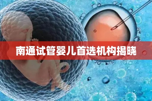 南通试管婴儿首选机构揭晓