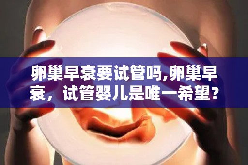 卵巢早衰要试管吗,卵巢早衰，试管婴儿是唯一希望？