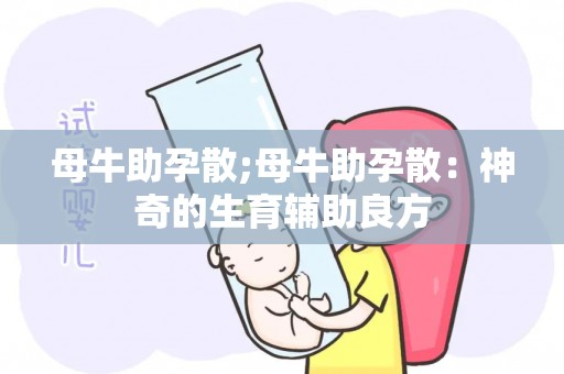 母牛助孕散;母牛助孕散：神奇的生育辅助良方