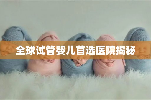 全球试管婴儿首选医院揭秘