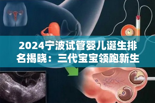 2024宁波试管婴儿诞生排名揭晓：三代宝宝领跑新生命