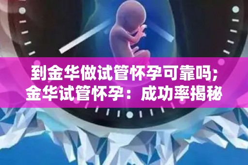 到金华做试管怀孕可靠吗;金华试管怀孕：成功率揭秘，值得信赖吗？