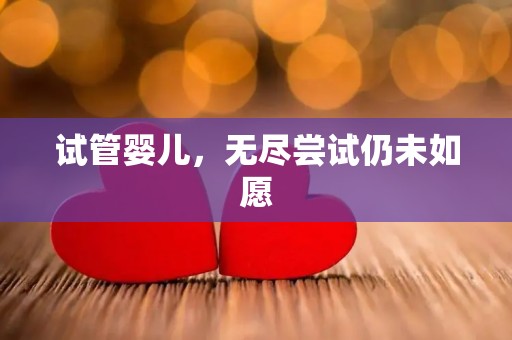 试管婴儿，无尽尝试仍未如愿