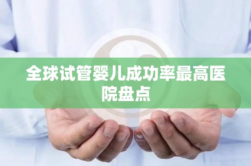 全球试管婴儿成功率最高医院盘点