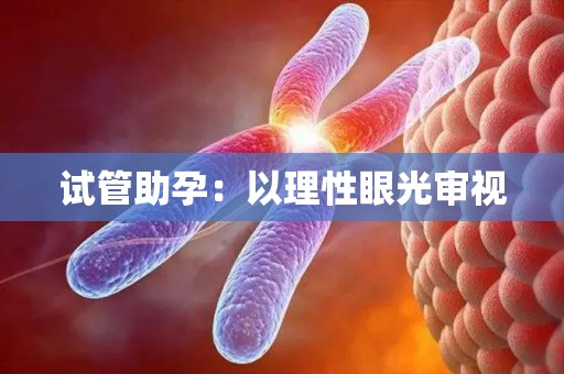 试管助孕：以理性眼光审视