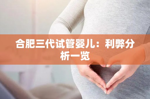 合肥三代试管婴儿：利弊分析一览