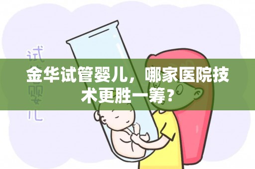 金华试管婴儿，哪家医院技术更胜一筹？