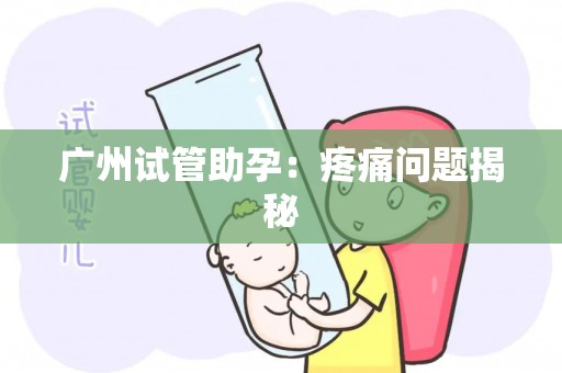 广州试管助孕:疼痛问题揭秘 广州试管助孕:疼痛问题揭秘
