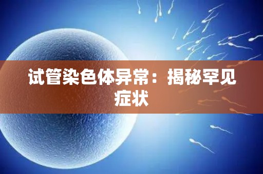 试管染色体异常:揭秘罕见症状 试管染色体异常:揭秘罕见症状