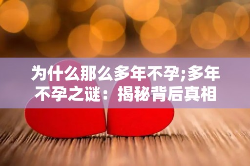 为什么那么多年不孕;多年不孕之谜：揭秘背后真相