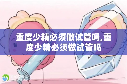 重度少精必须做试管吗,重度少精必须做试管吗