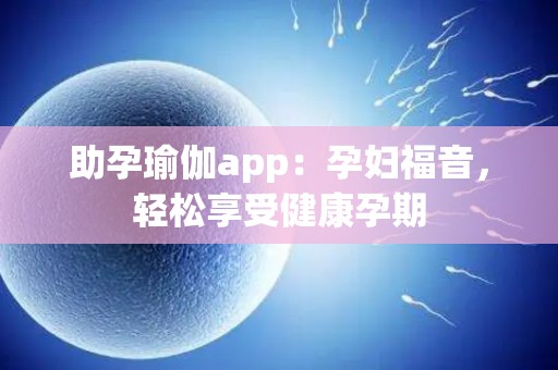 助孕瑜伽app：孕妇福音，轻松享受健康孕期