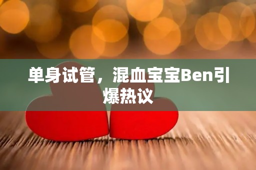 单身试管，混血宝宝Ben引爆热议