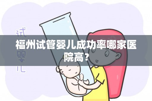 福州试管婴儿成功率哪家医院高？
