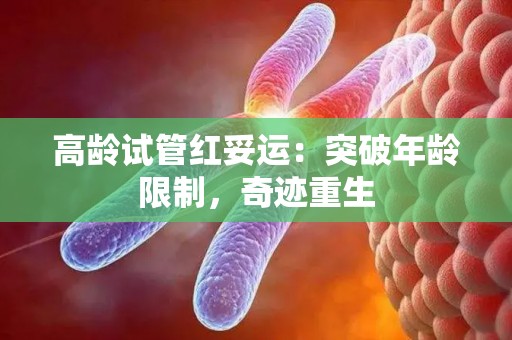 高龄试管红妥运：突破年龄限制，奇迹重生