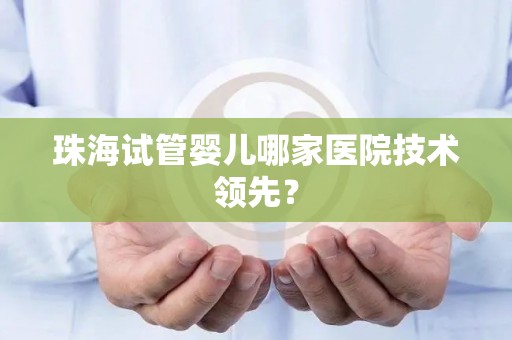 珠海试管婴儿哪家医院技术领先？