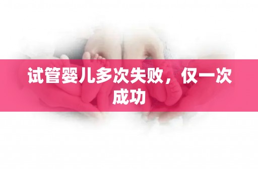 试管婴儿多次失败，仅成功率高的