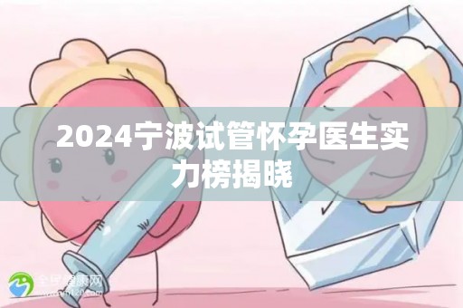 2024宁波试管怀孕医生实力榜揭晓