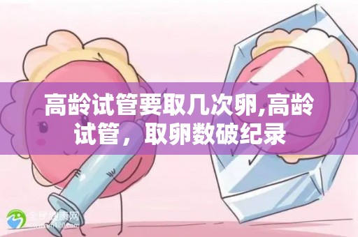 高龄试管要取几次卵,高龄试管，取卵数破纪录