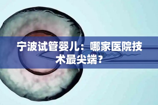 宁波试管婴儿：哪家医院技术最尖端？