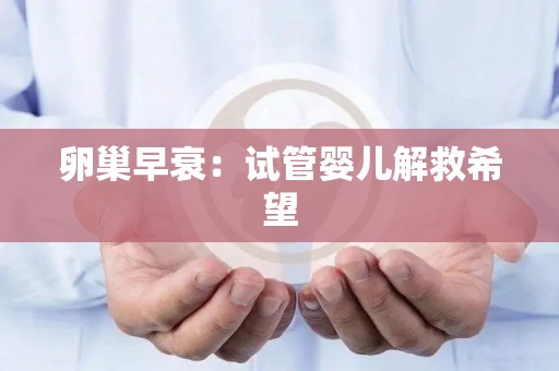 卵巢早衰：试管婴儿解救希望