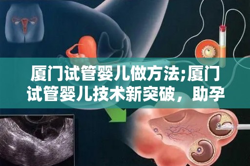 厦门试管婴儿做方法;厦门试管婴儿技术新突破，助孕之路再拓宽
