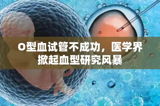 O型血试管不成功，医学界掀起血型研究风暴