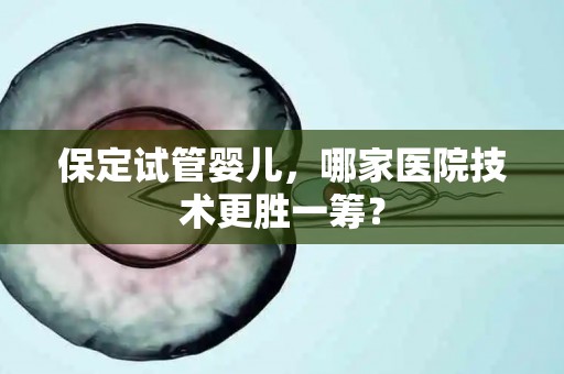 保定试管婴儿，哪家医院技术更胜一筹？