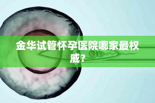 金华试管怀孕医院哪家最权威？