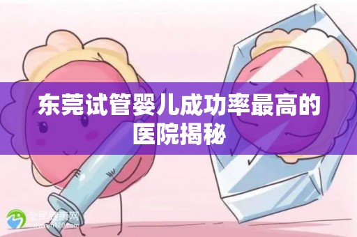 东莞试管婴儿成功率最高的医院揭秘