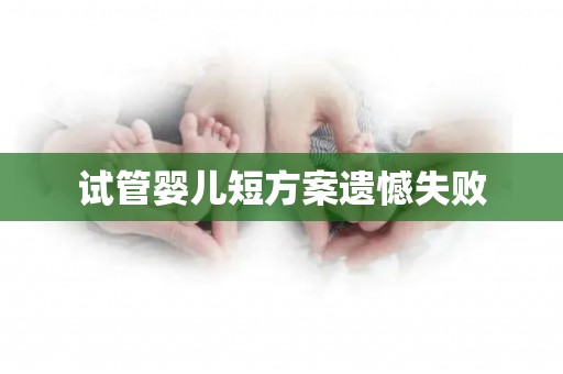 试管婴儿短方案遗憾失败