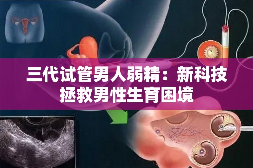 三代试管男人弱精：新科技拯救男性生育困境