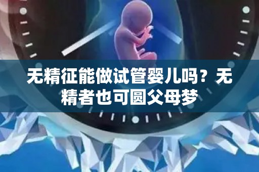 无精征能做试管婴儿吗？无精者也可圆父母梦