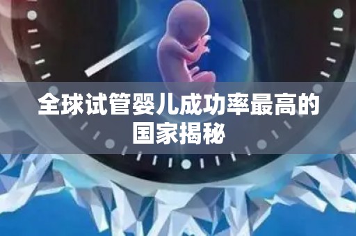 全球试管婴儿成功率最高的国家揭秘