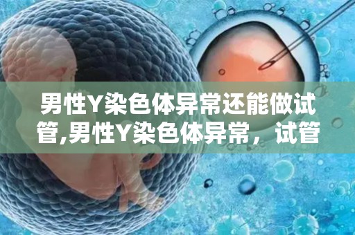 男性Y染色体异常还能做试管,男性Y染色体异常,试管成为救命稻草 男性Y染色体异常还能做试管,男性Y染色体异常,试管成为救命稻草