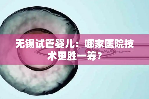 无锡试管婴儿：哪家医院技术更胜一筹？