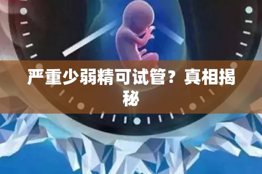 严重少弱精可试管？真相揭秘