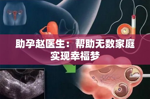 助孕赵医生:帮助无数家庭实现幸福梦 助孕赵医生:帮助无数家庭实现幸福梦