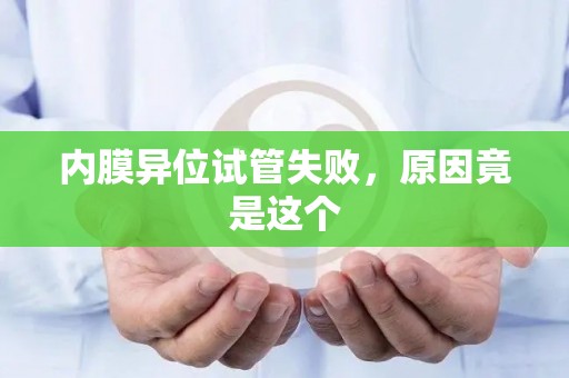 内膜异位试管失败，原因竟是这个