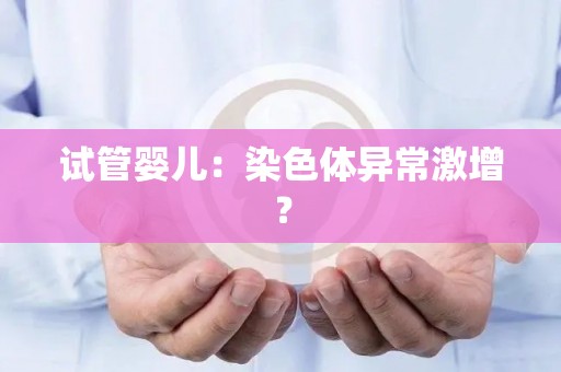 试管婴儿：染色体异常激增？