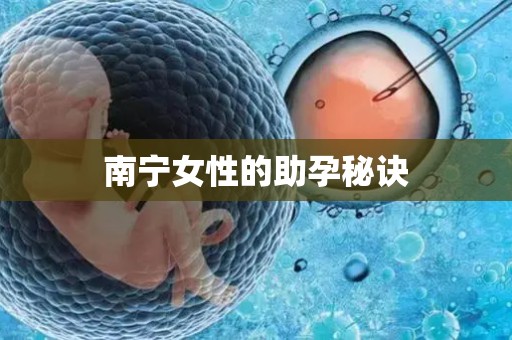 南宁女性的助孕秘诀 南宁女性的助孕秘诀