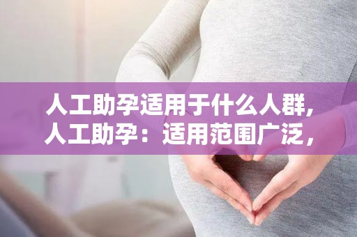 人工助孕适用于什么人群,人工助孕:适用范围广泛,助力梦想成真 人工助孕适用于什么人群,人工助孕:适用范围广泛,助力梦想成真