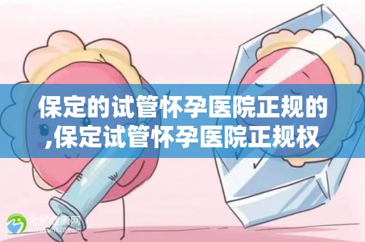 保定的试管怀孕医院正规的,保定试管怀孕医院正规权威，助您圆梦好孕